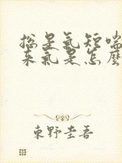 总是气短喘不上来气是怎么回事