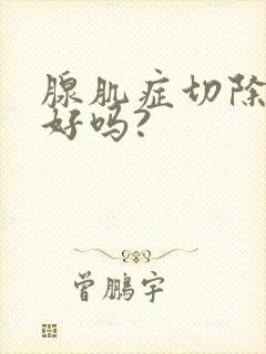 腺肌症切除子宫好吗?