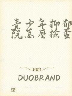 青少年抑郁去医院怎么检查