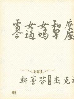 处女女和摩羯男合适吗星座配对