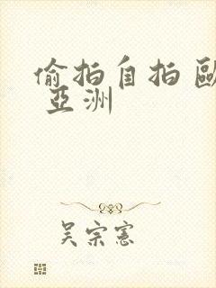 偷拍自拍 欧美 亚洲