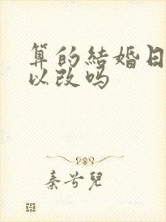 算的结婚日子可以改吗