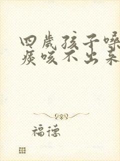 四岁孩子嗓子有痰咳不出来怎么办