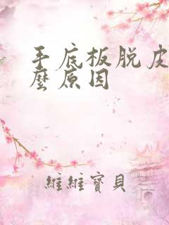 手底板脱皮是什么原因