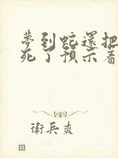 梦到蛇还把它打死了预示着什么