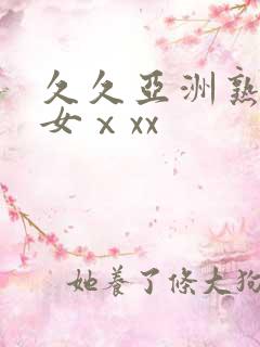 久久亚洲熟妇熟女ⅹxx