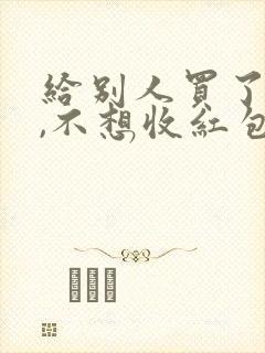 给别人买了东西,不想收红包,怎么说