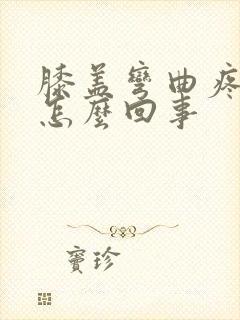 膝盖弯曲疼痛是怎么回事