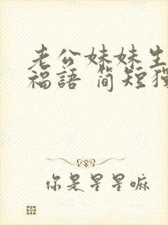 老公妹妹生日祝福语 简短独特句子