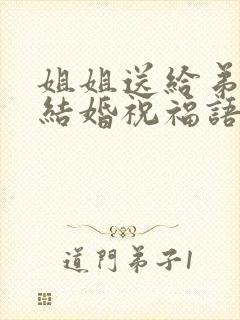 姐姐送给弟弟的结婚祝福语