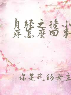 月经之后小肚子疼怎么回事