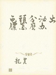 龟头分泌出挤出脓怎么办