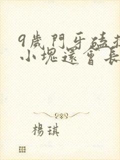 9岁门牙磕掉一小块还会长吗