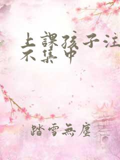 上课孩子注意力不集中