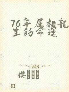 76年属相龙一生的命运