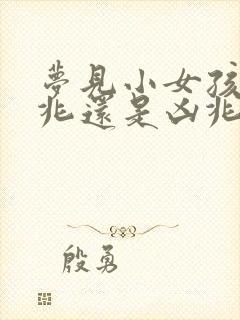 梦见小女孩是吉兆还是凶兆