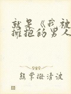 就是《我被最想拥抱的男人威胁了》呀