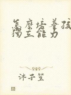 怎么培养孩子的独立能力