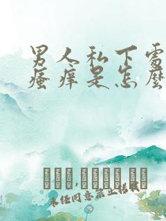 男人私下处经常瘙痒是怎么回事