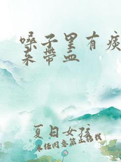 嗓子里有痰咳出来带血