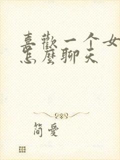 喜欢一个女孩子怎么聊天