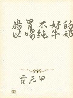 肠胃不好的人可以喝纯牛奶吗