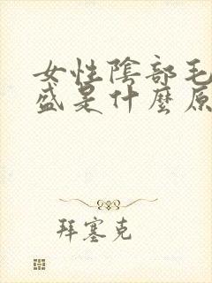 女性阴部毛发旺盛是什么原因