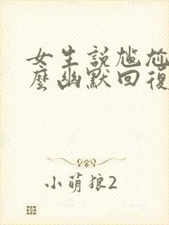 女生说尴尬了怎么幽默回复