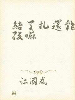 结了扎还能生小孩嘛