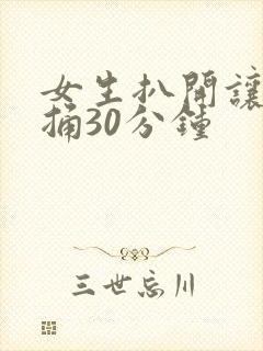 女生扒开让男生捅30分钟