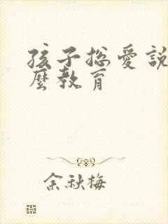 孩子总爱说谎怎么教育