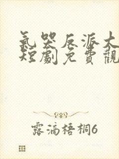 气哭反派大小姐短剧免费观看