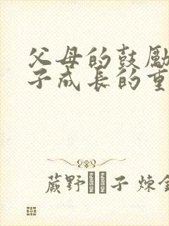 父母的鼓励对孩子成长的重要性