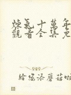 炼气十万年在线观看全集免费播放