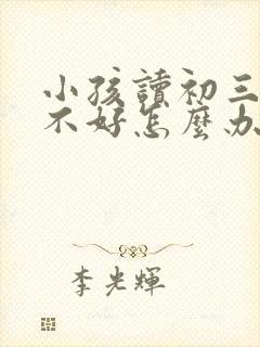 小孩读初三成绩不好怎么办