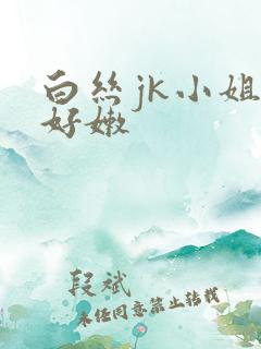 白丝jk小姐姐好嫩