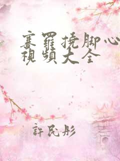 赛罗挠脚心爆笑视频大全