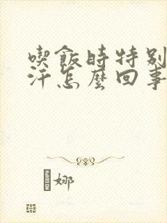 吃饭时特别爱出汗怎么回事