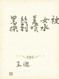 黑丝美女被下药操到喷水