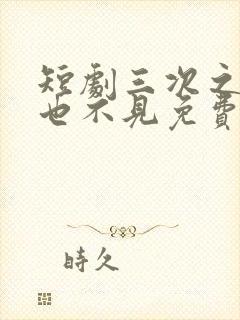 短剧三次之后再也不见免费观看