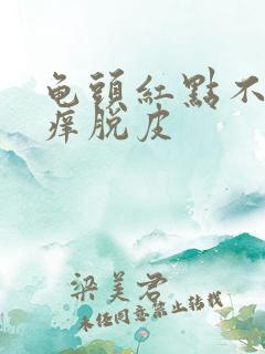 龟头红点不痛不痒脱皮