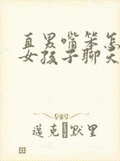 直男嘴笨怎么和女孩子聊天开场白