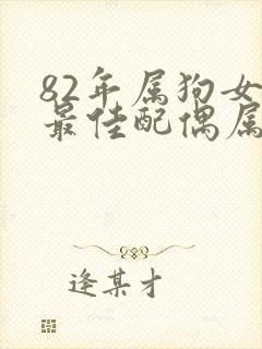 82年属狗女的最佳配偶属相