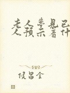 老人梦见已故的人预示着什么