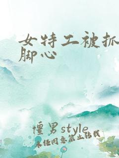 女特工被抓住挠脚心