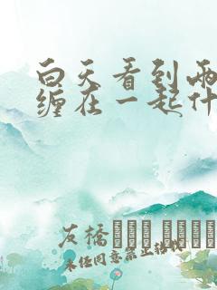 白天看到两条蛇缠在一起什么预兆