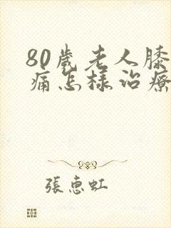 80岁老人膝盖痛怎样治疗