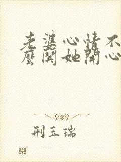 老婆心情不好怎么哄她开心十句话