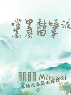 嘴里黏唾液多是怎么回事