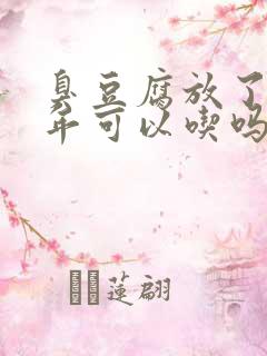 臭豆腐放了七八年可以吃吗